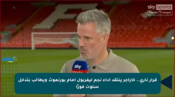 قرار ناري.. كاراجر ينتقد أداء نجم ليفربول أمام بورنموث ويطالب بتدخل سلوت فورًا